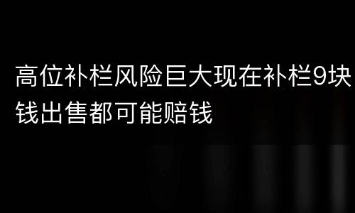 高位补栏风险巨大现在补栏9块钱出售都可能赔钱