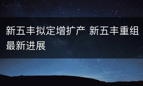 新五丰拟定增扩产 新五丰重组最新进展