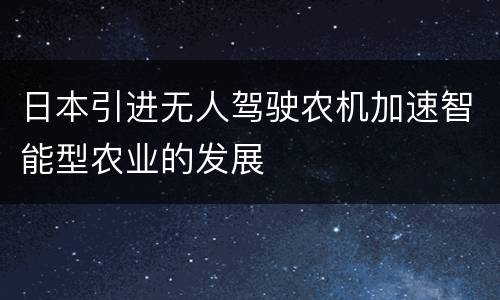 日本引进无人驾驶农机加速智能型农业的发展