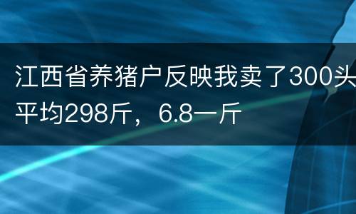 江西省养猪户反映我卖了300头平均298斤，6.8一斤