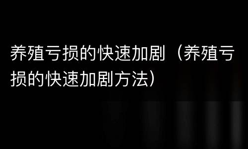 养殖亏损的快速加剧（养殖亏损的快速加剧方法）