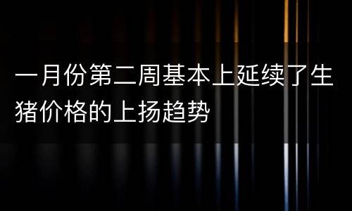 一月份第二周基本上延续了生猪价格的上扬趋势