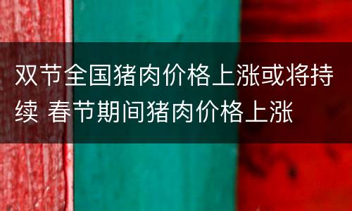 双节全国猪肉价格上涨或将持续 春节期间猪肉价格上涨