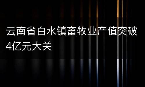 云南省白水镇畜牧业产值突破4亿元大关