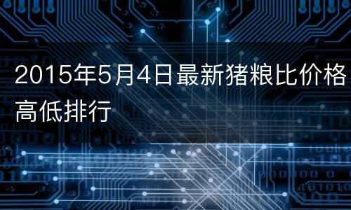 2015年5月4日最新猪粮比价格高低排行