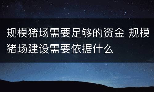 规模猪场需要足够的资金 规模猪场建设需要依据什么