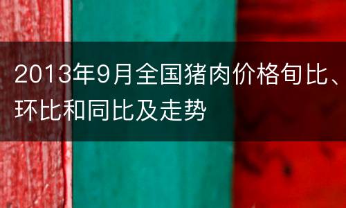 2013年9月全国猪肉价格旬比、环比和同比及走势