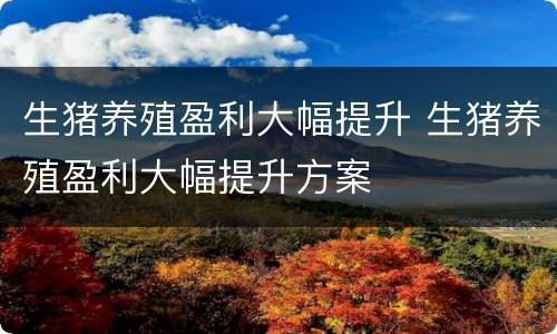 生猪养殖盈利大幅提升 生猪养殖盈利大幅提升方案
