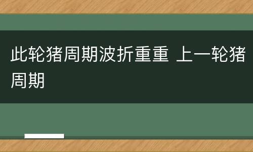 此轮猪周期波折重重 上一轮猪周期