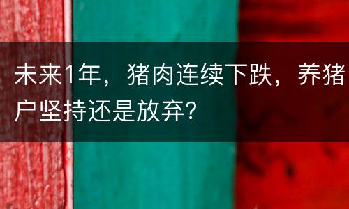 未来1年，猪肉连续下跌，养猪户坚持还是放弃？