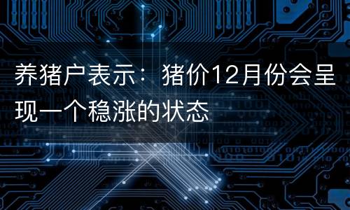 养猪户表示：猪价12月份会呈现一个稳涨的状态