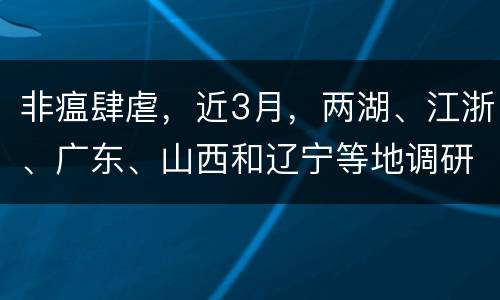 非瘟肆虐，近3月，两湖、江浙、广东、山西和辽宁等地调研结果表