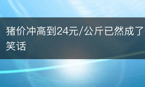 猪价冲高到24元/公斤已然成了笑话