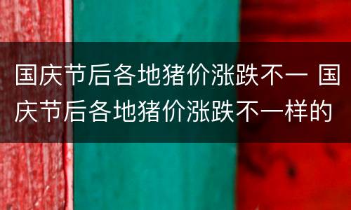 国庆节后各地猪价涨跌不一 国庆节后各地猪价涨跌不一样的原因