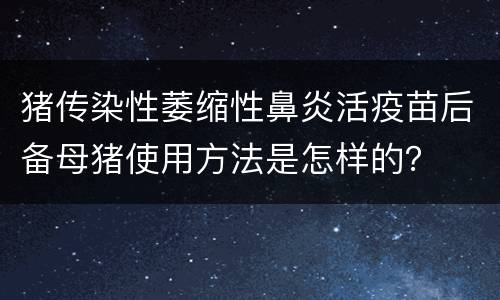 猪传染性萎缩性鼻炎活疫苗后备母猪使用方法是怎样的？