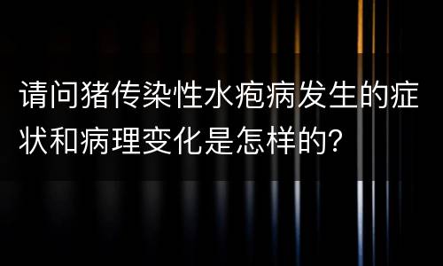 请问猪传染性水疱病发生的症状和病理变化是怎样的？