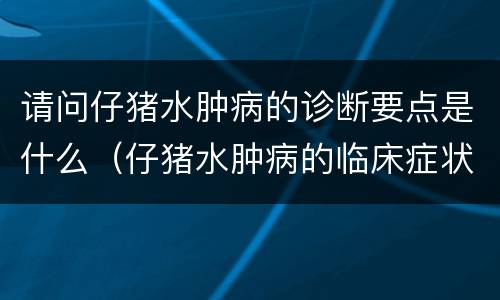 请问仔猪水肿病的诊断要点是什么（仔猪水肿病的临床症状）