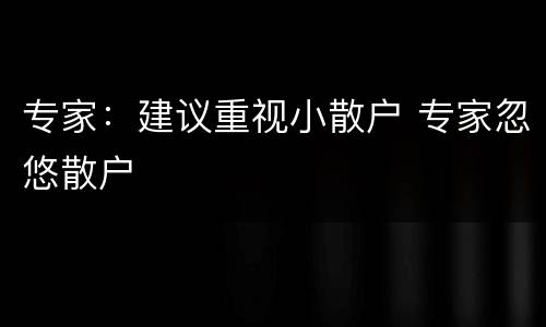 专家：建议重视小散户 专家忽悠散户