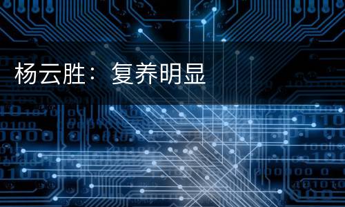 杨云胜：复养明显