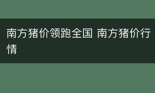 南方猪价领跑全国 南方猪价行情