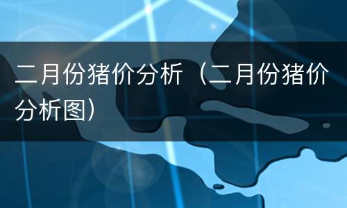 二月份猪价分析（二月份猪价分析图）