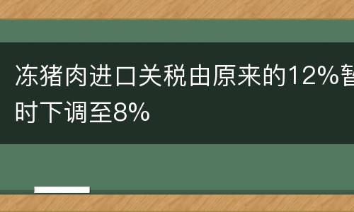 冻猪肉进口关税由原来的12%暂时下调至8%