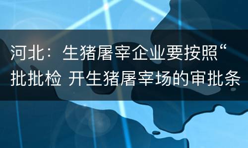 河北：生猪屠宰企业要按照“批批检 开生猪屠宰场的审批条件是什么