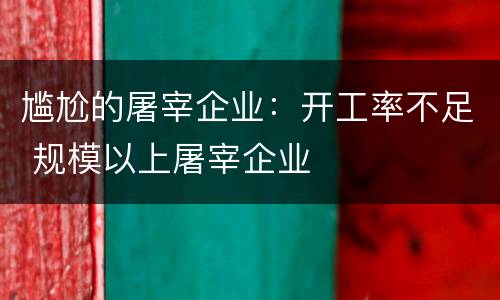 尴尬的屠宰企业：开工率不足 规模以上屠宰企业