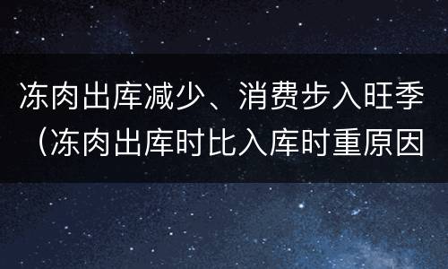 冻肉出库减少、消费步入旺季（冻肉出库时比入库时重原因）