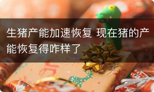 生猪产能加速恢复 现在猪的产能恢复得咋样了