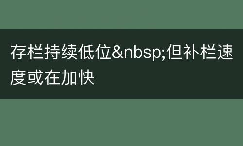 存栏持续低位&nbsp;但补栏速度或在加快