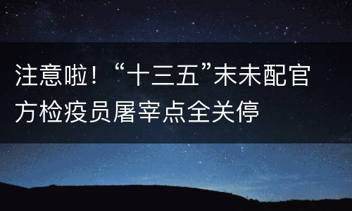 注意啦！“十三五”末未配官方检疫员屠宰点全关停