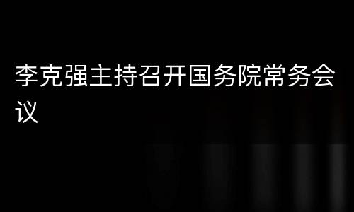 李克强主持召开国务院常务会议