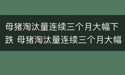 母猪淘汰量连续三个月大幅下跌 母猪淘汰量连续三个月大幅下跌怎么办