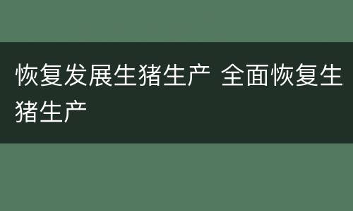 恢复发展生猪生产 全面恢复生猪生产