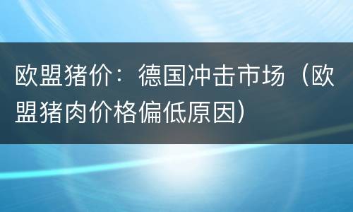 欧盟猪价：德国冲击市场（欧盟猪肉价格偏低原因）