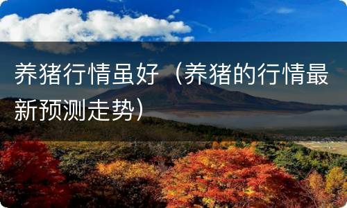 养猪行情虽好（养猪的行情最新预测走势）