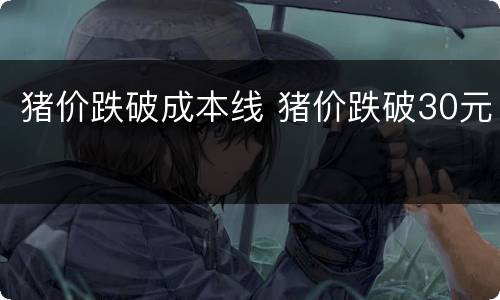 猪价跌破成本线 猪价跌破30元