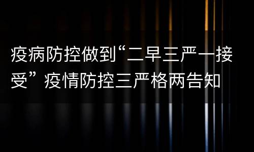 疫病防控做到“二早三严一接受” 疫情防控三严格两告知