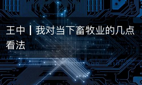 王中┃我对当下畜牧业的几点看法