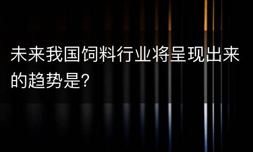 未来我国饲料行业将呈现出来的趋势是？