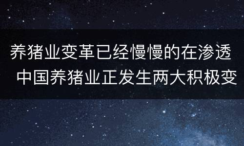 养猪业变革已经慢慢的在渗透 中国养猪业正发生两大积极变化