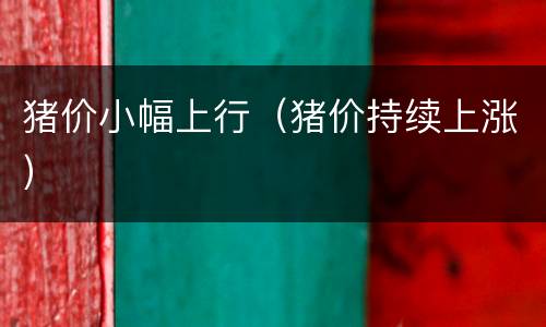 猪价小幅上行（猪价持续上涨）