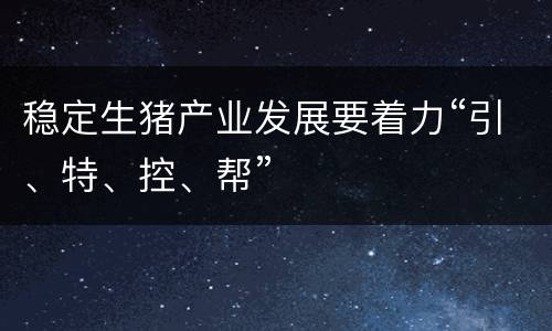 稳定生猪产业发展要着力“引、特、控、帮”