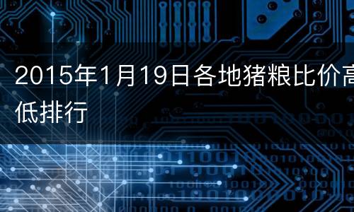 2015年1月19日各地猪粮比价高低排行