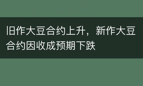 旧作大豆合约上升，新作大豆合约因收成预期下跌