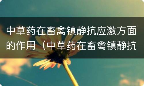 中草药在畜禽镇静抗应激方面的作用（中草药在畜禽镇静抗应激方面的作用是）