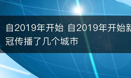 自2019年开始 自2019年开始新冠传播了几个城市
