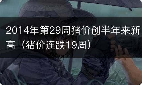 2014年第29周猪价创半年来新高（猪价连跌19周）