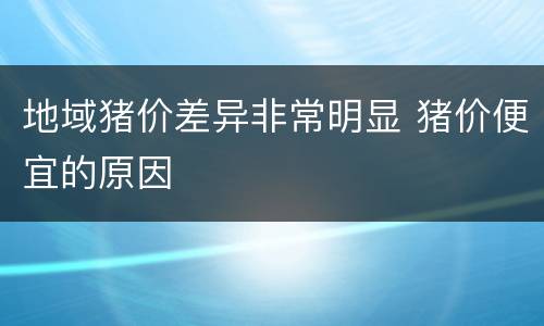 地域猪价差异非常明显 猪价便宜的原因